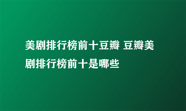 美剧排行榜前十豆瓣 豆瓣美剧排行榜前十是哪些