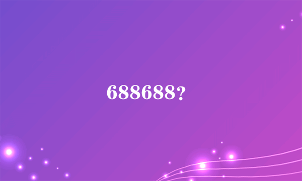 688688？