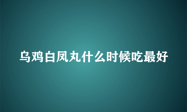 乌鸡白凤丸什么时候吃最好