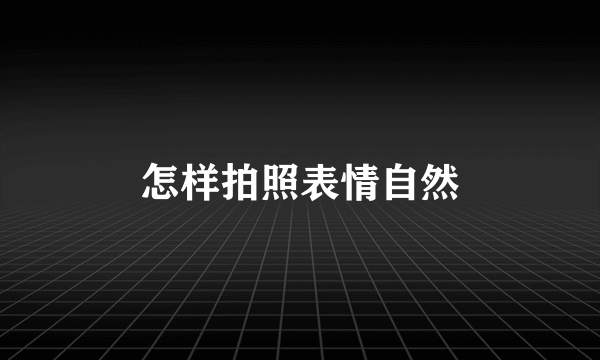 怎样拍照表情自然