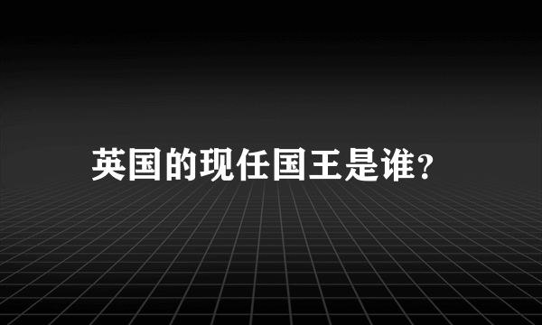 英国的现任国王是谁？