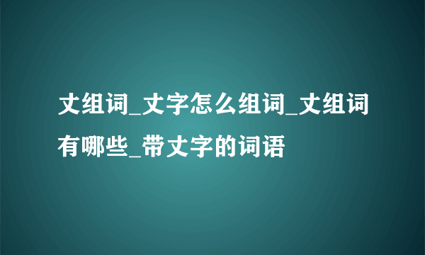 丈组词_丈字怎么组词_丈组词有哪些_带丈字的词语