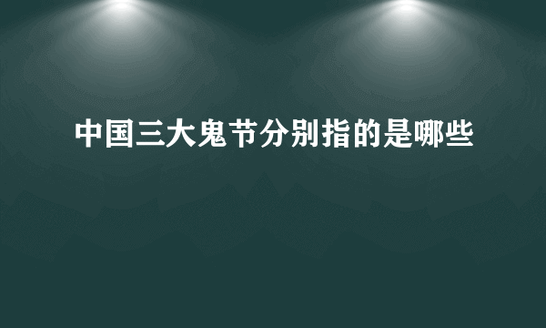 中国三大鬼节分别指的是哪些