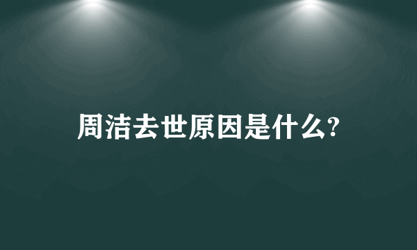 周洁去世原因是什么?