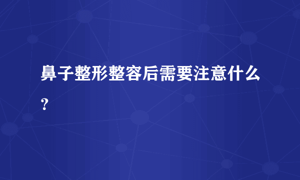 鼻子整形整容后需要注意什么？