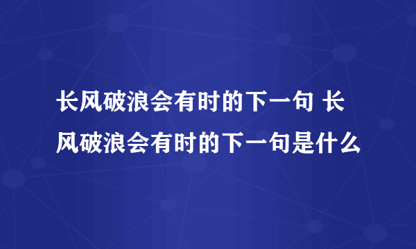 长风破浪会有时的下一句 长风破浪会有时的下一句是什么