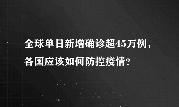 全球单日新增确诊超45万例，各国应该如何防控疫情？