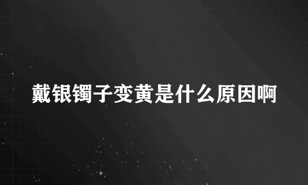 戴银镯子变黄是什么原因啊