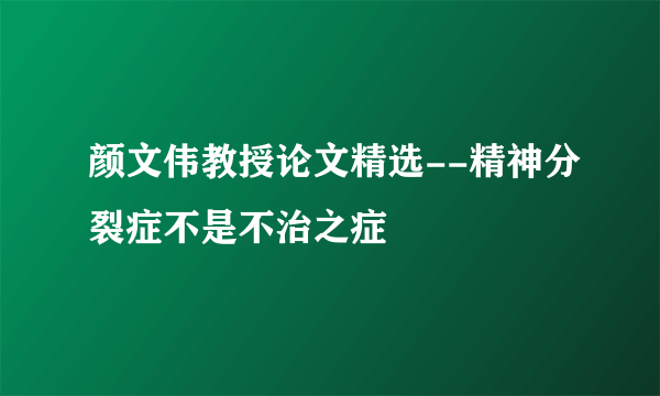 颜文伟教授论文精选--精神分裂症不是不治之症