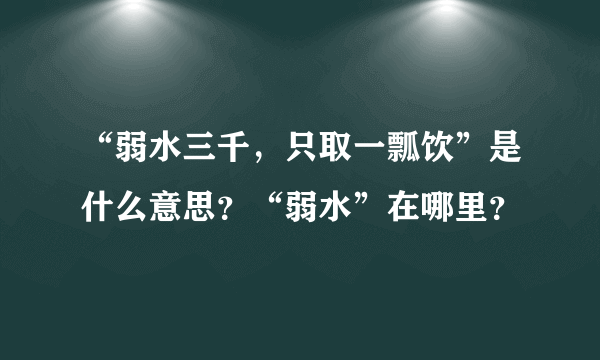 “弱水三千，只取一瓢饮”是什么意思？“弱水”在哪里？