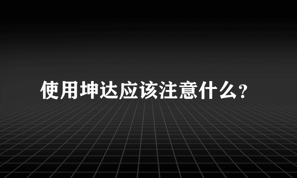 使用坤达应该注意什么？