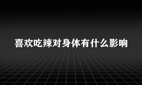 喜欢吃辣对身体有什么影响