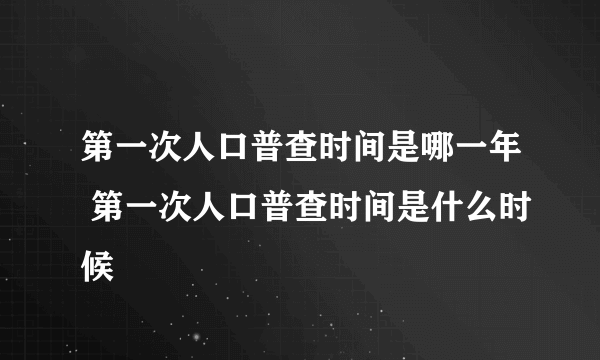 第一次人口普查时间是哪一年 第一次人口普查时间是什么时候