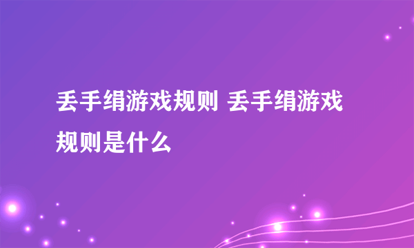 丢手绢游戏规则 丢手绢游戏规则是什么