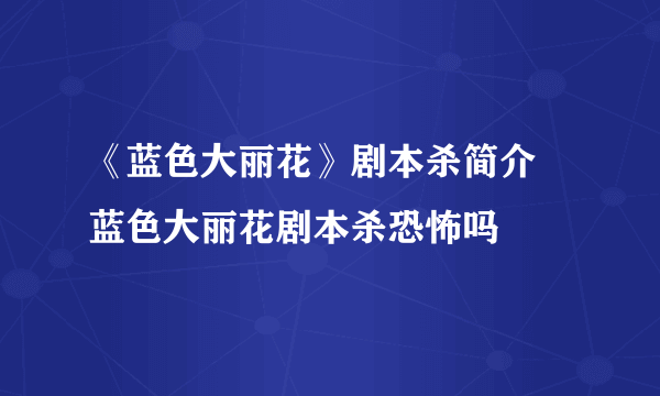 《蓝色大丽花》剧本杀简介 蓝色大丽花剧本杀恐怖吗