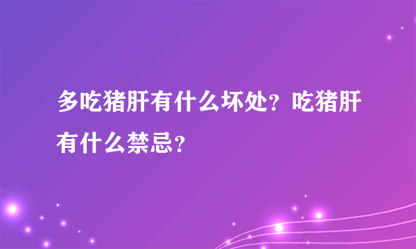 多吃猪肝有什么坏处？吃猪肝有什么禁忌？