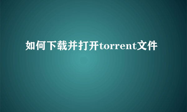 如何下载并打开torrent文件