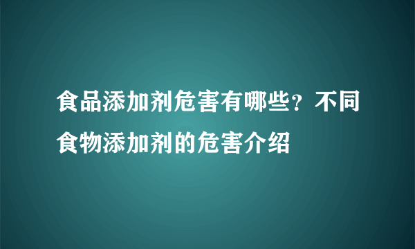 食品添加剂危害有哪些？不同食物添加剂的危害介绍