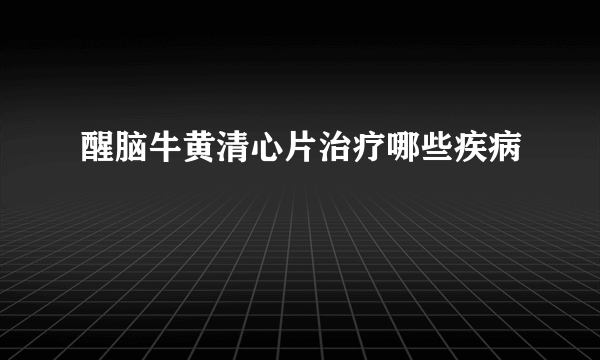 醒脑牛黄清心片治疗哪些疾病