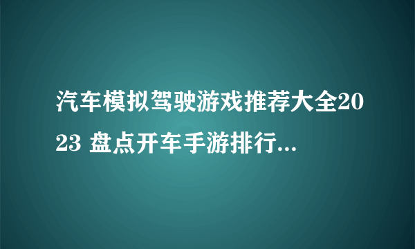 汽车模拟驾驶游戏推荐大全2023 盘点开车手游排行榜TOP5