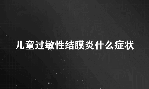 儿童过敏性结膜炎什么症状