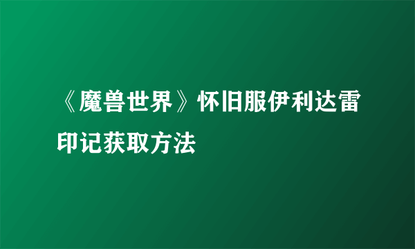 《魔兽世界》怀旧服伊利达雷印记获取方法