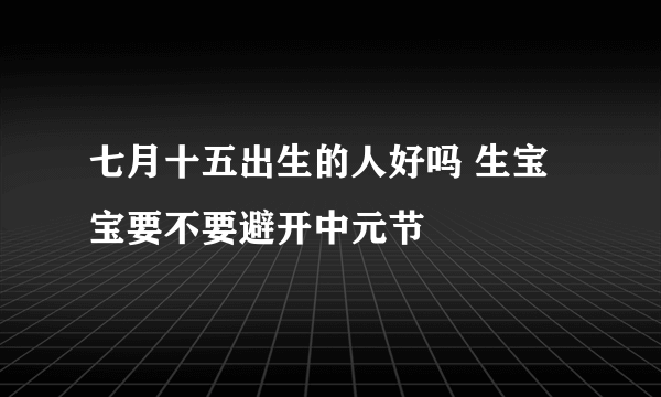 七月十五出生的人好吗 生宝宝要不要避开中元节