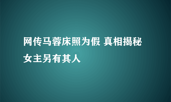 网传马蓉床照为假 真相揭秘女主另有其人