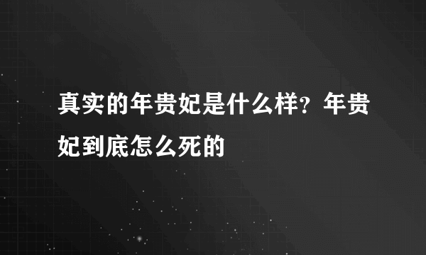 真实的年贵妃是什么样？年贵妃到底怎么死的