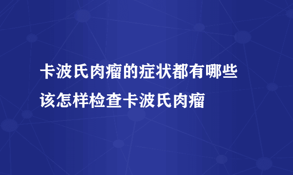 卡波氏肉瘤的症状都有哪些 该怎样检查卡波氏肉瘤