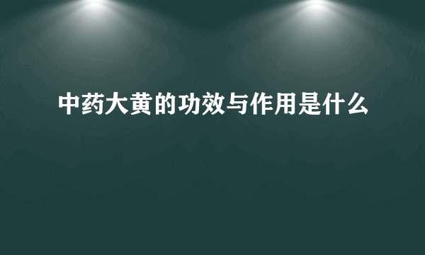 中药大黄的功效与作用是什么