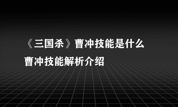 《三国杀》曹冲技能是什么 曹冲技能解析介绍