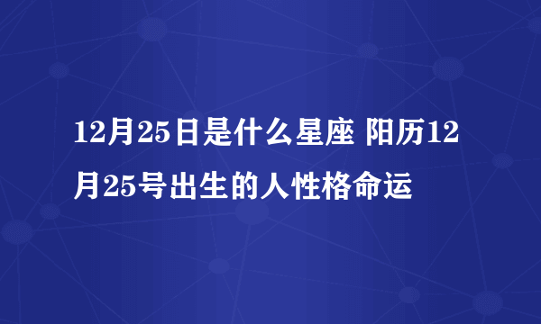 12月25日是什么星座 阳历12月25号出生的人性格命运