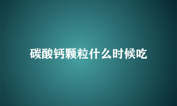 碳酸钙颗粒什么时候吃