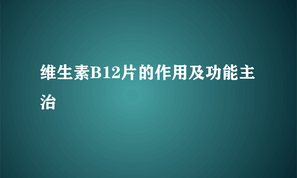 维生素B12片的作用及功能主治