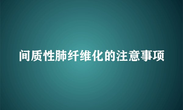 间质性肺纤维化的注意事项