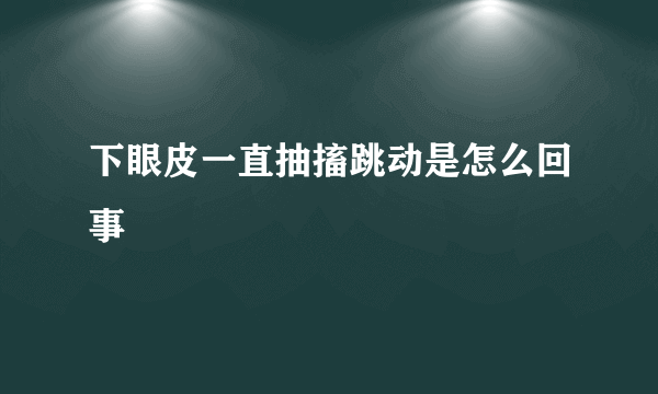 下眼皮一直抽搐跳动是怎么回事