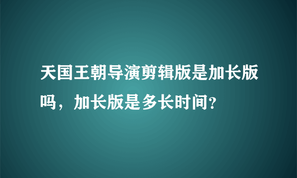 天国王朝导演剪辑版是加长版吗，加长版是多长时间？