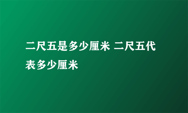 二尺五是多少厘米 二尺五代表多少厘米