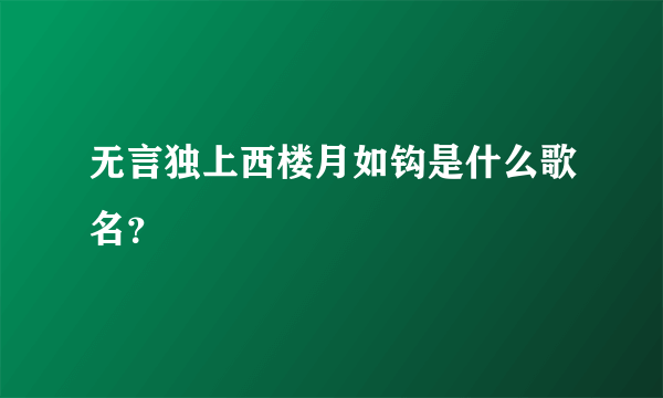 无言独上西楼月如钩是什么歌名？