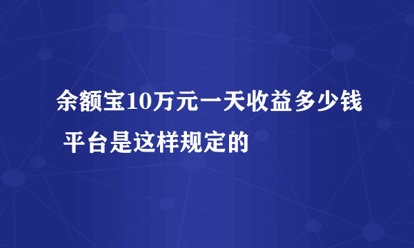 余额宝10万元一天收益多少钱 平台是这样规定的