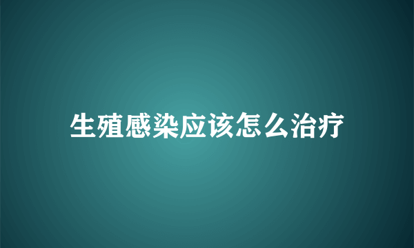 生殖感染应该怎么治疗