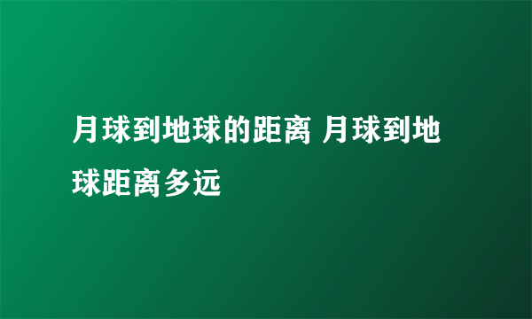 月球到地球的距离 月球到地球距离多远