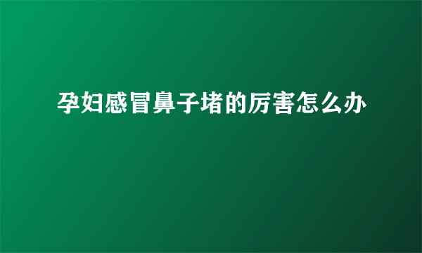 孕妇感冒鼻子堵的厉害怎么办