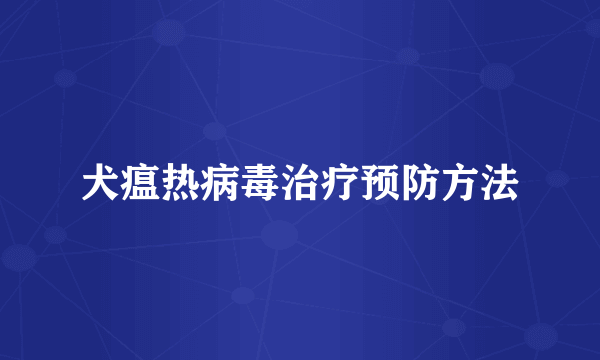 犬瘟热病毒治疗预防方法