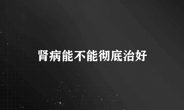 肾病能不能彻底治好