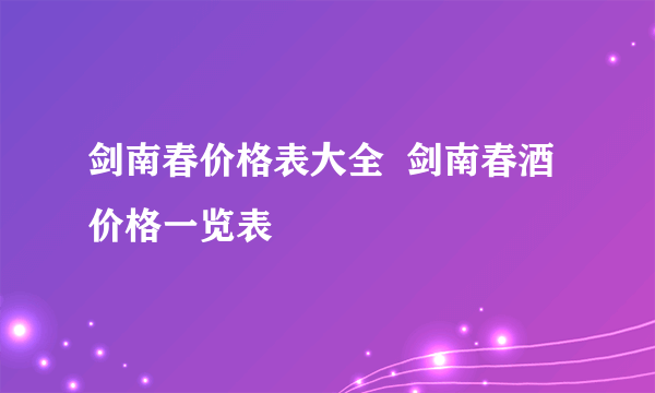 剑南春价格表大全  剑南春酒价格一览表