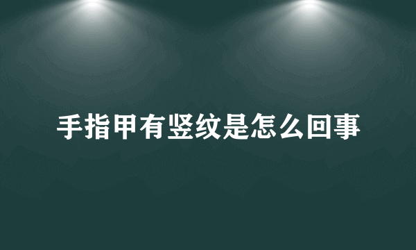 手指甲有竖纹是怎么回事