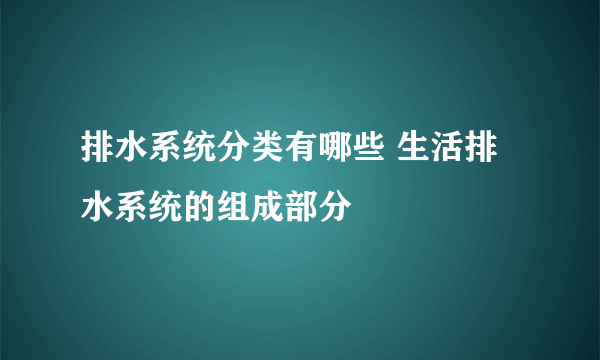 排水系统分类有哪些 生活排水系统的组成部分