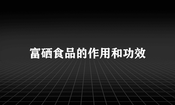 富硒食品的作用和功效